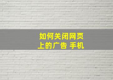 如何关闭网页上的广告 手机